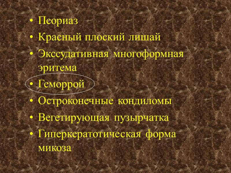 Псориаз Красный плоский лишай Экссудативная многоформная эритема Геморрой Остроконечные кондиломы Вегетирующая пузырчатка Гиперкератотическая форма